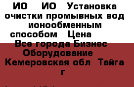ИО-1, ИО-2 Установка очистки промывных вод ионообменным способом › Цена ­ 111 - Все города Бизнес » Оборудование   . Кемеровская обл.,Тайга г.